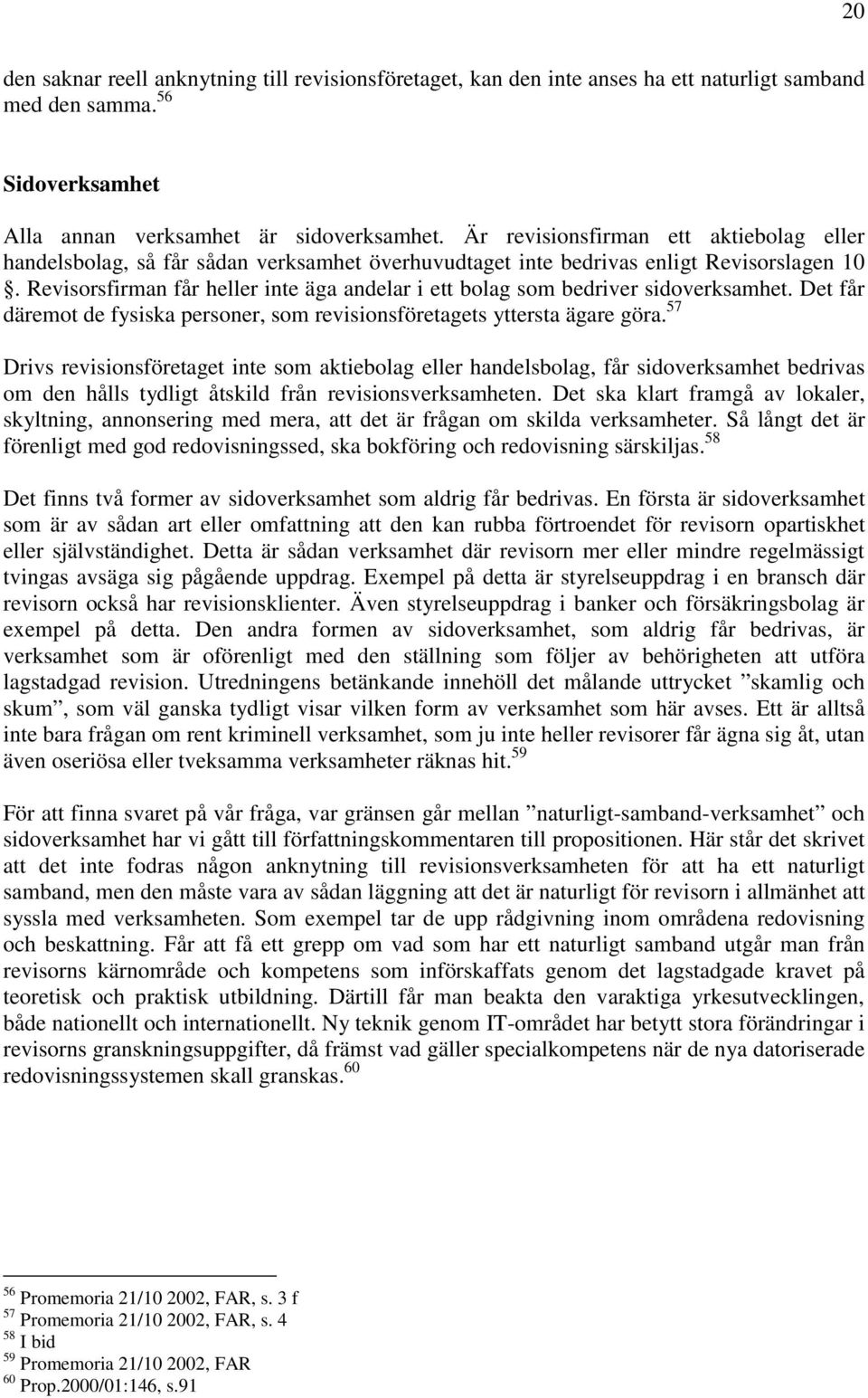 Revisorsfirman får heller inte äga andelar i ett bolag som bedriver sidoverksamhet. Det får däremot de fysiska personer, som revisionsföretagets yttersta ägare göra.