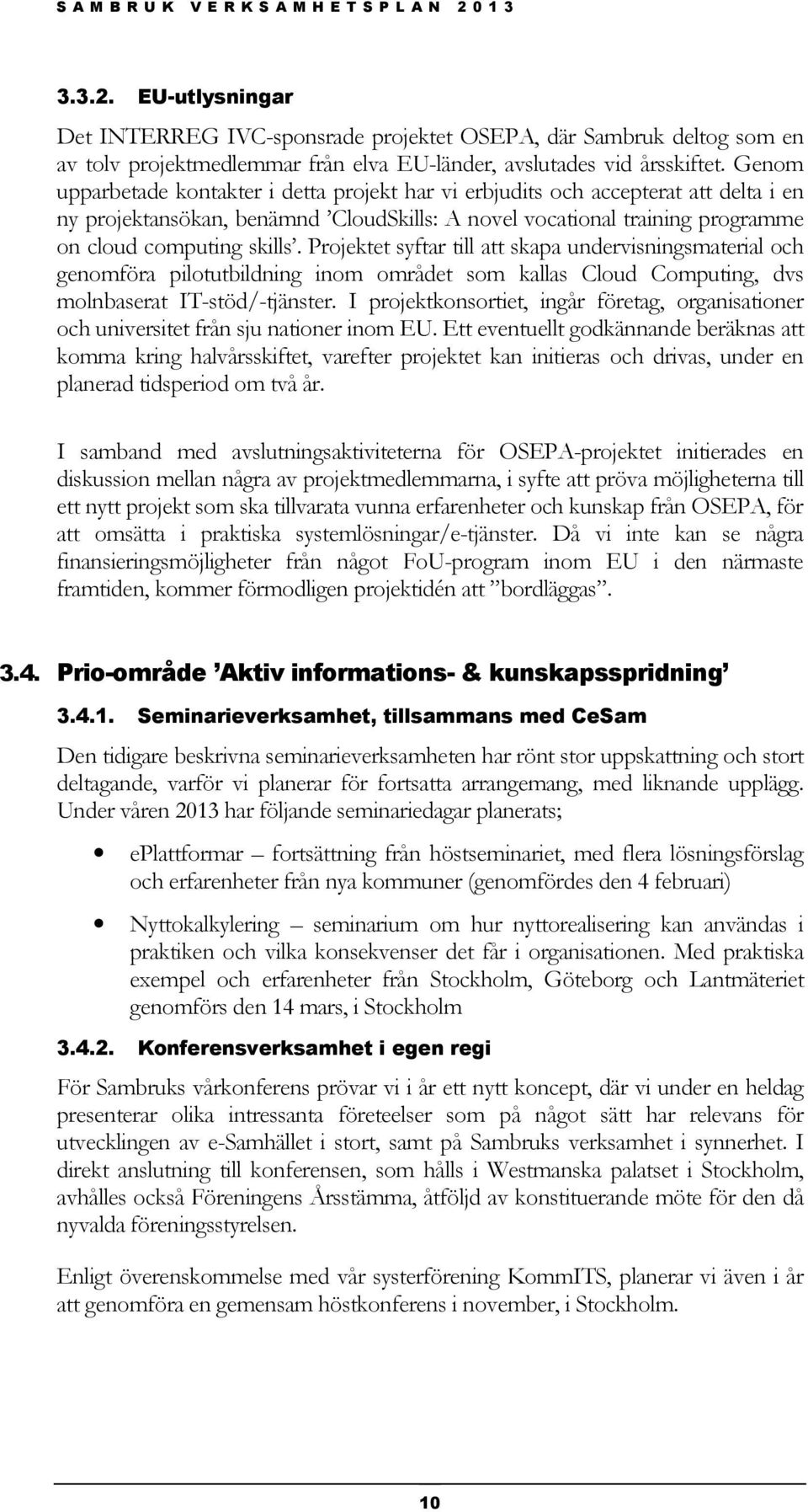 Projektet syftar till att skapa undervisningsmaterial och genomföra pilotutbildning inom området som kallas Cloud Computing, dvs molnbaserat IT-stöd/-tjänster.