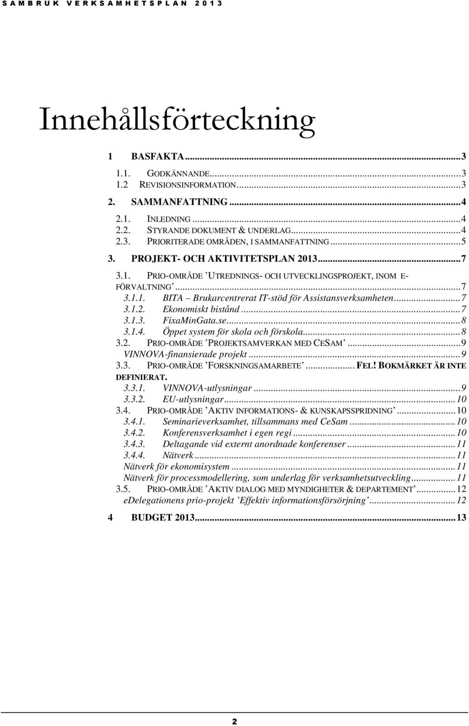 .. 7 3.1.3. FixaMinGata.se... 8 3.1.4. Öppet system för skola och förskola... 8 3.2. PRIO-OMRÅDE PROJEKTSAMVERKAN MED CESAM... 9 VINNOVA-finansierade projekt... 9 3.3. PRIO-OMRÅDE FORSKNINGSAMARBETE.