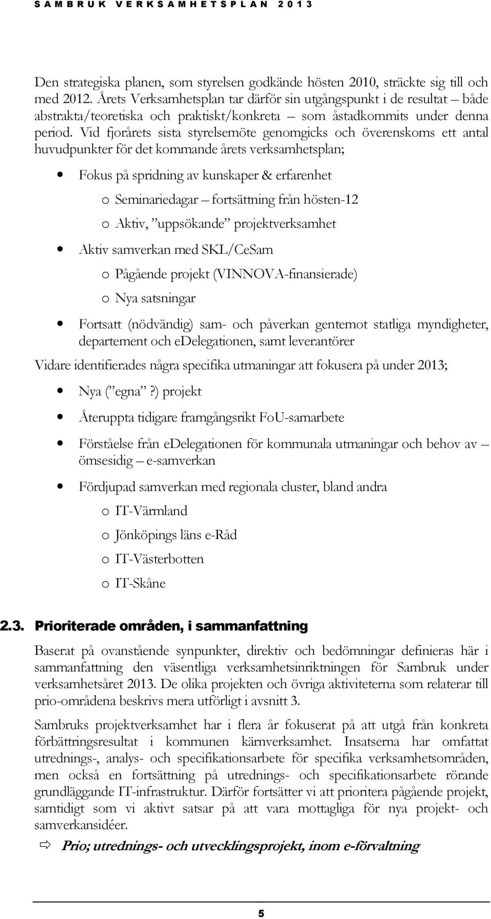 Vid fjorårets sista styrelsemöte genomgicks och överenskoms ett antal huvudpunkter för det kommande årets verksamhetsplan; Fokus på spridning av kunskaper & erfarenhet o Seminariedagar fortsättning