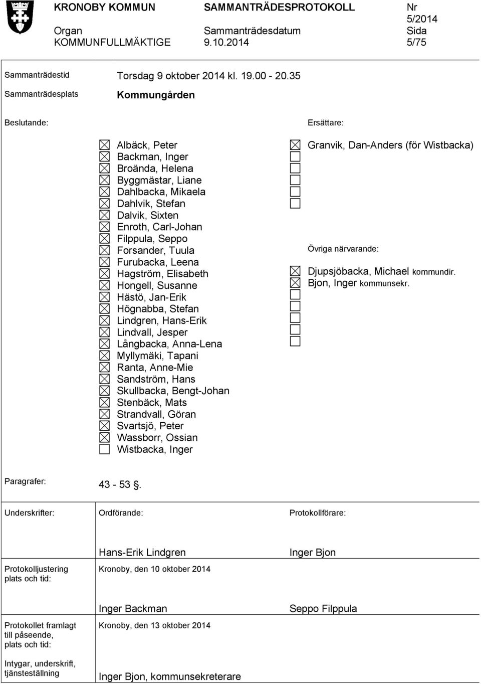 Seppo Forsander, Tuula Furubacka, Leena Hagström, Elisabeth Hongell, Susanne Hästö, Jan-Erik Högnabba, Stefan Lindgren, Hans-Erik Lindvall, Jesper Långbacka, Anna-Lena Myllymäki, Tapani Ranta,