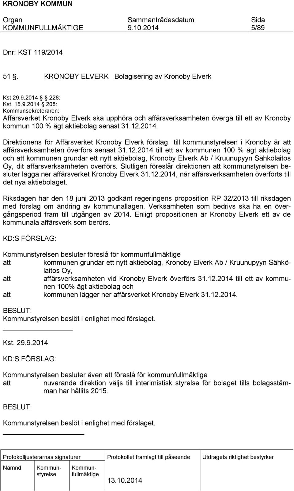 Slutligen föreslår direktionen att kommunstyrelsen besluter lägga ner affärsverket Kronoby Elverk 31.12.2014, när affärsverksamheten överförts till det nya aktiebolaget.