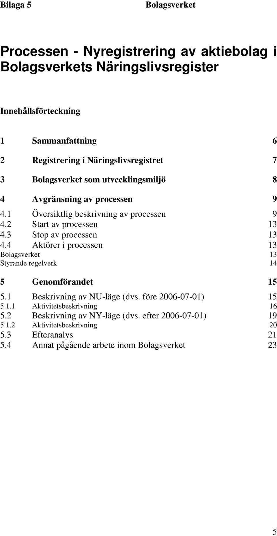 3 Stop av processen 13 4.4 Aktörer i processen 13 13 Styrande regelverk 14 5 Genomförandet 15 5.1 Beskrivning av NU-läge (dvs. före 2006-07-01) 5.