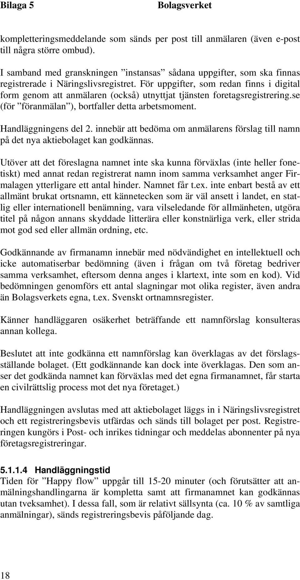 För uppgifter, som redan finns i digital form genom att anmälaren (också) utnyttjat tjänsten foretagsregistrering.se (för föranmälan ), bortfaller detta arbetsmoment. Handläggningens del 2.