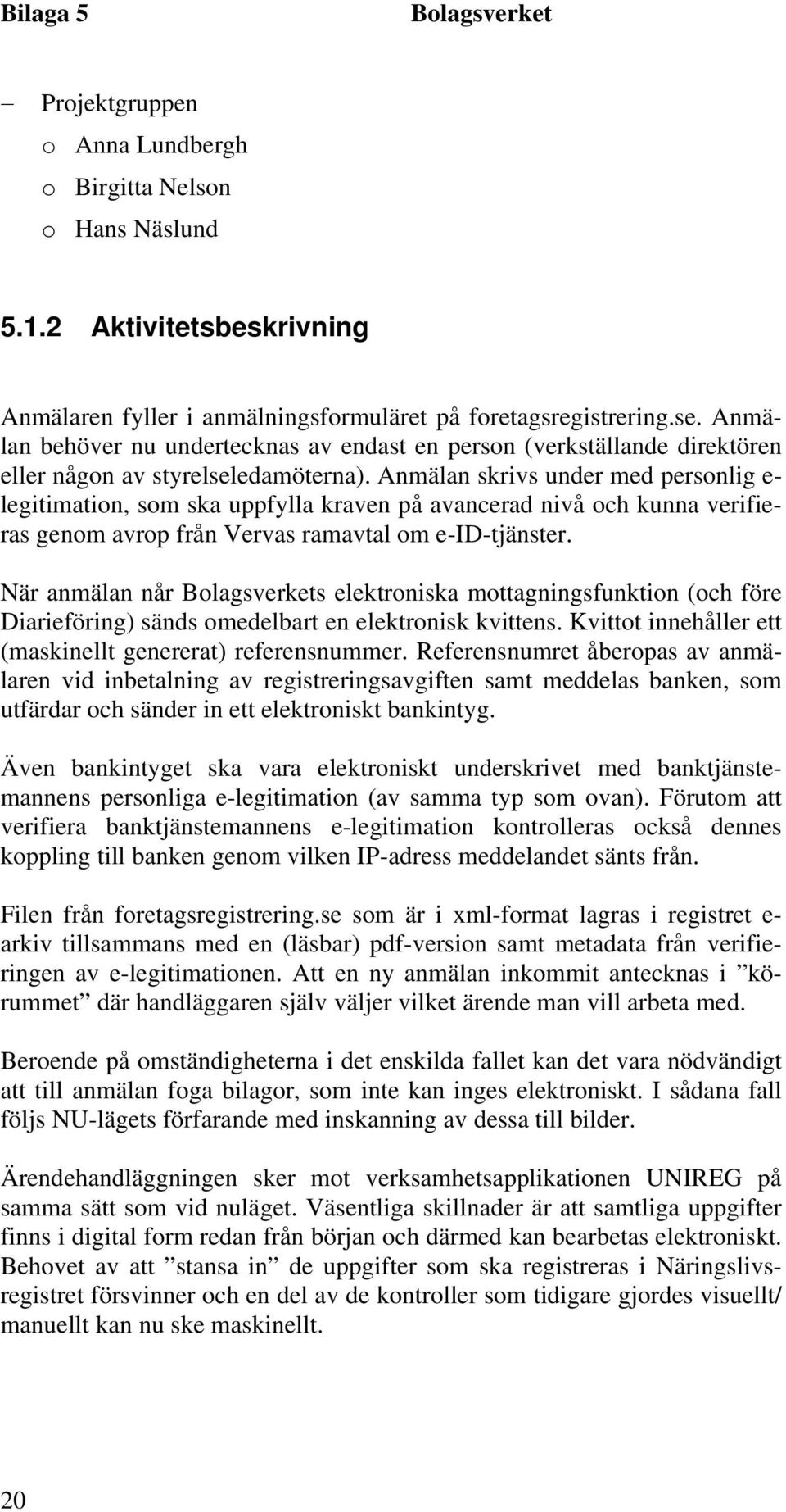 Anmälan skrivs under med personlig e- legitimation, som ska uppfylla kraven på avancerad nivå och kunna verifieras genom avrop från Vervas ramavtal om e-id-tjänster.