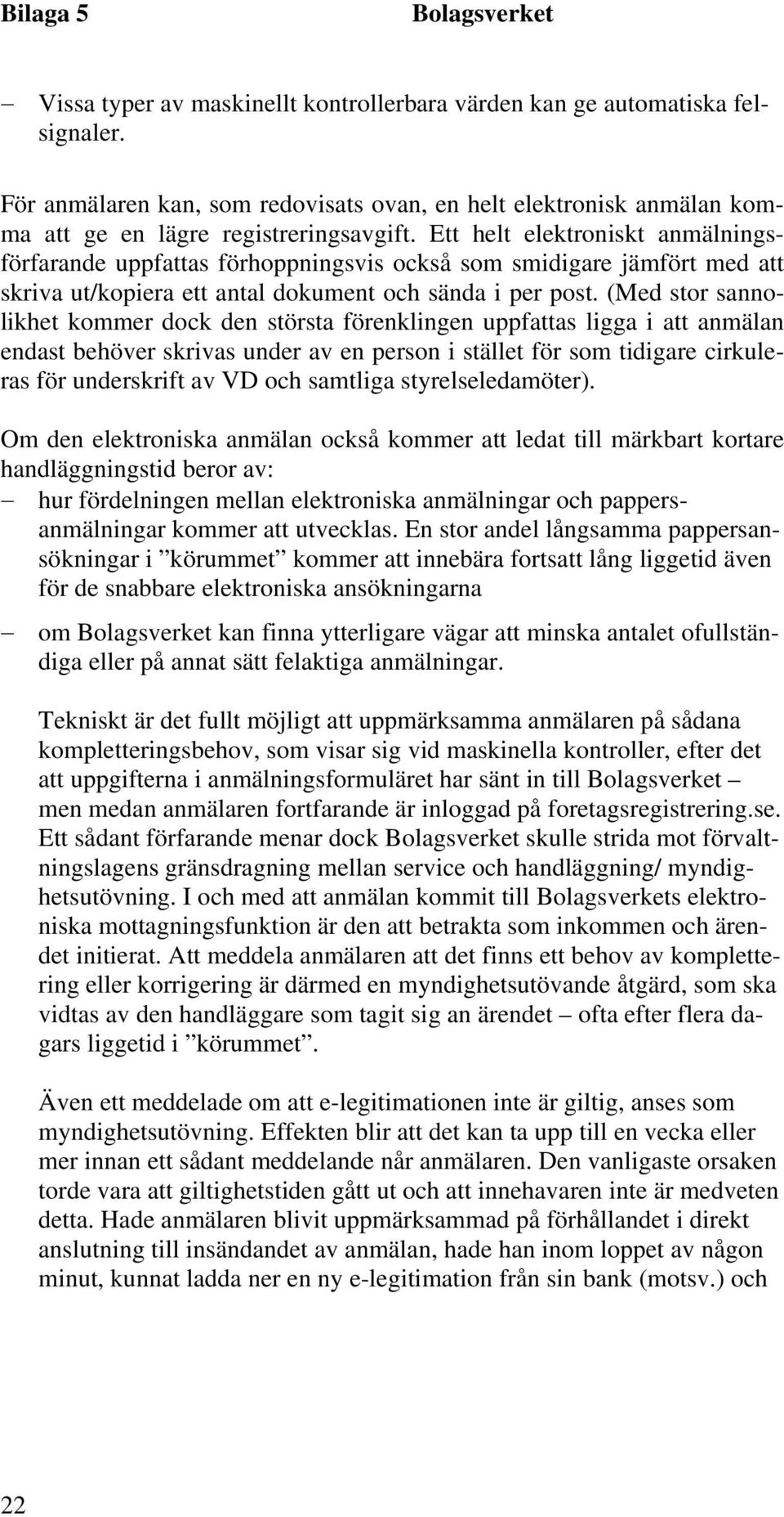 (Med stor sannolikhet kommer dock den största förenklingen uppfattas ligga i att anmälan endast behöver skrivas under av en person i stället för som tidigare cirkuleras för underskrift av VD och