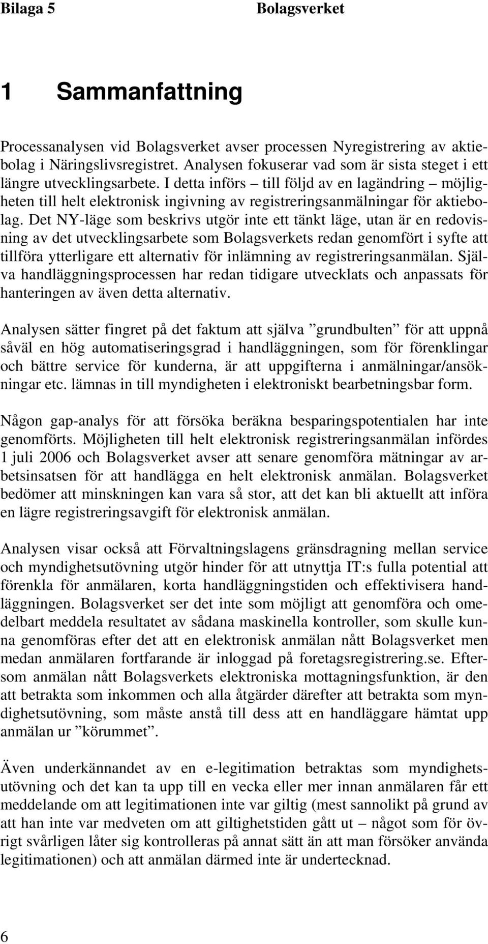 Det NY-läge som beskrivs utgör inte ett tänkt läge, utan är en redovisning av det utvecklingsarbete som s redan genomfört i syfte att tillföra ytterligare ett alternativ för inlämning av