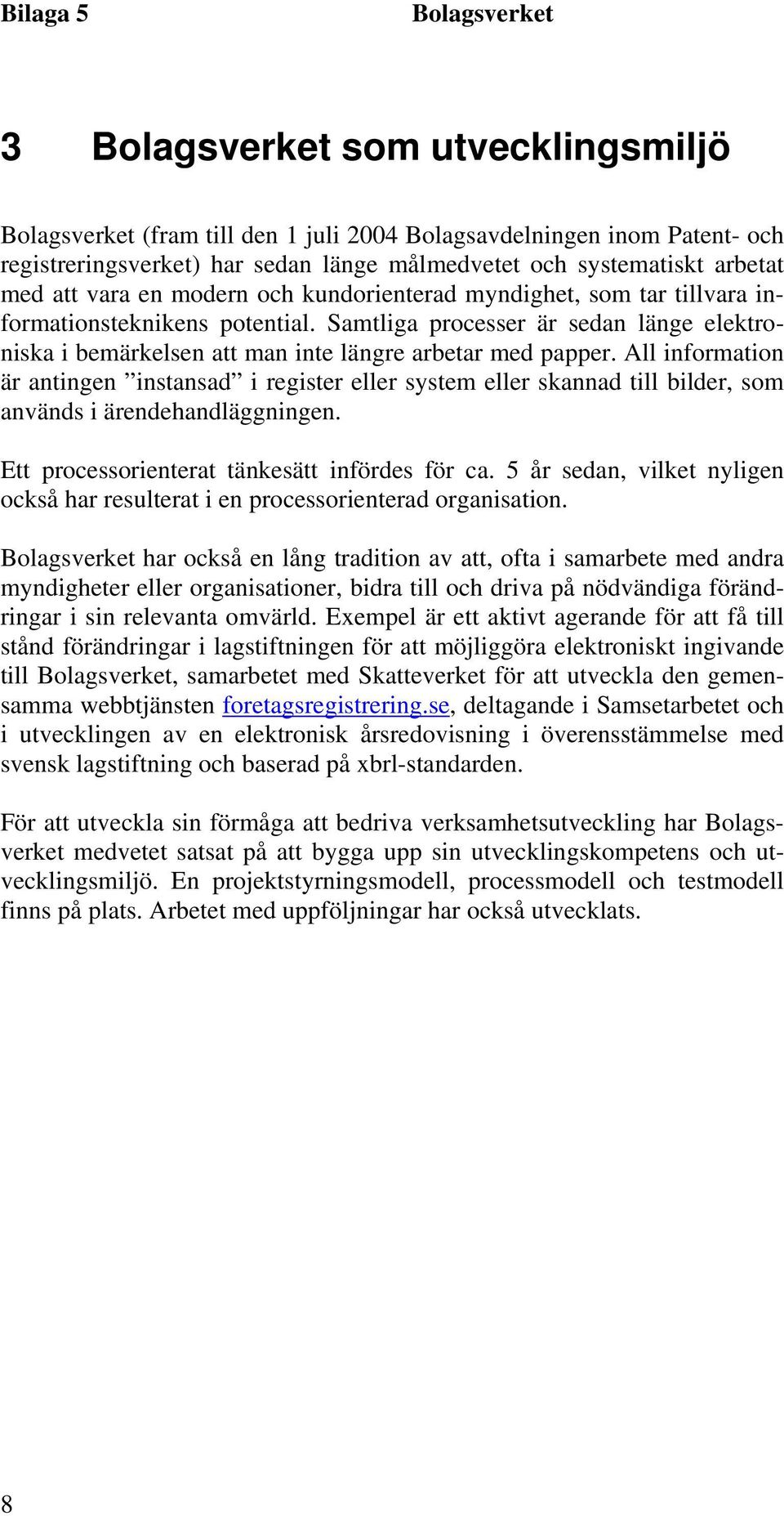 All information är antingen instansad i register eller system eller skannad till bilder, som används i ärendehandläggningen. Ett processorienterat tänkesätt infördes för ca.