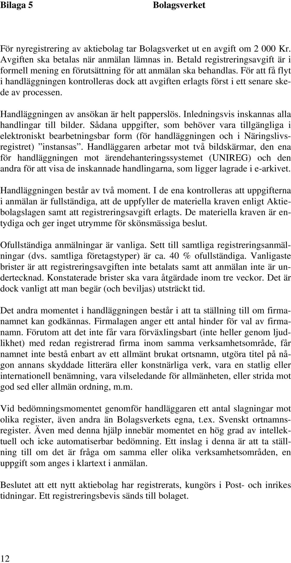 För att få flyt i handläggningen kontrolleras dock att avgiften erlagts först i ett senare skede av processen. Handläggningen av ansökan är helt papperslös.