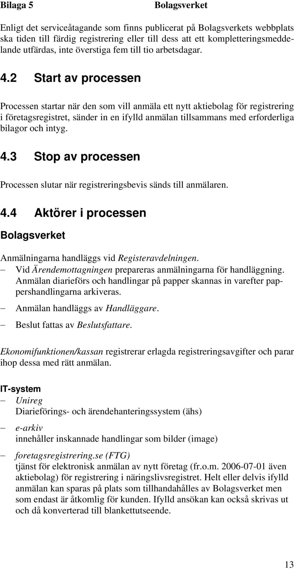 3 Stop av processen Processen slutar när registreringsbevis sänds till anmälaren. 4.4 Aktörer i processen Anmälningarna handläggs vid Registeravdelningen.