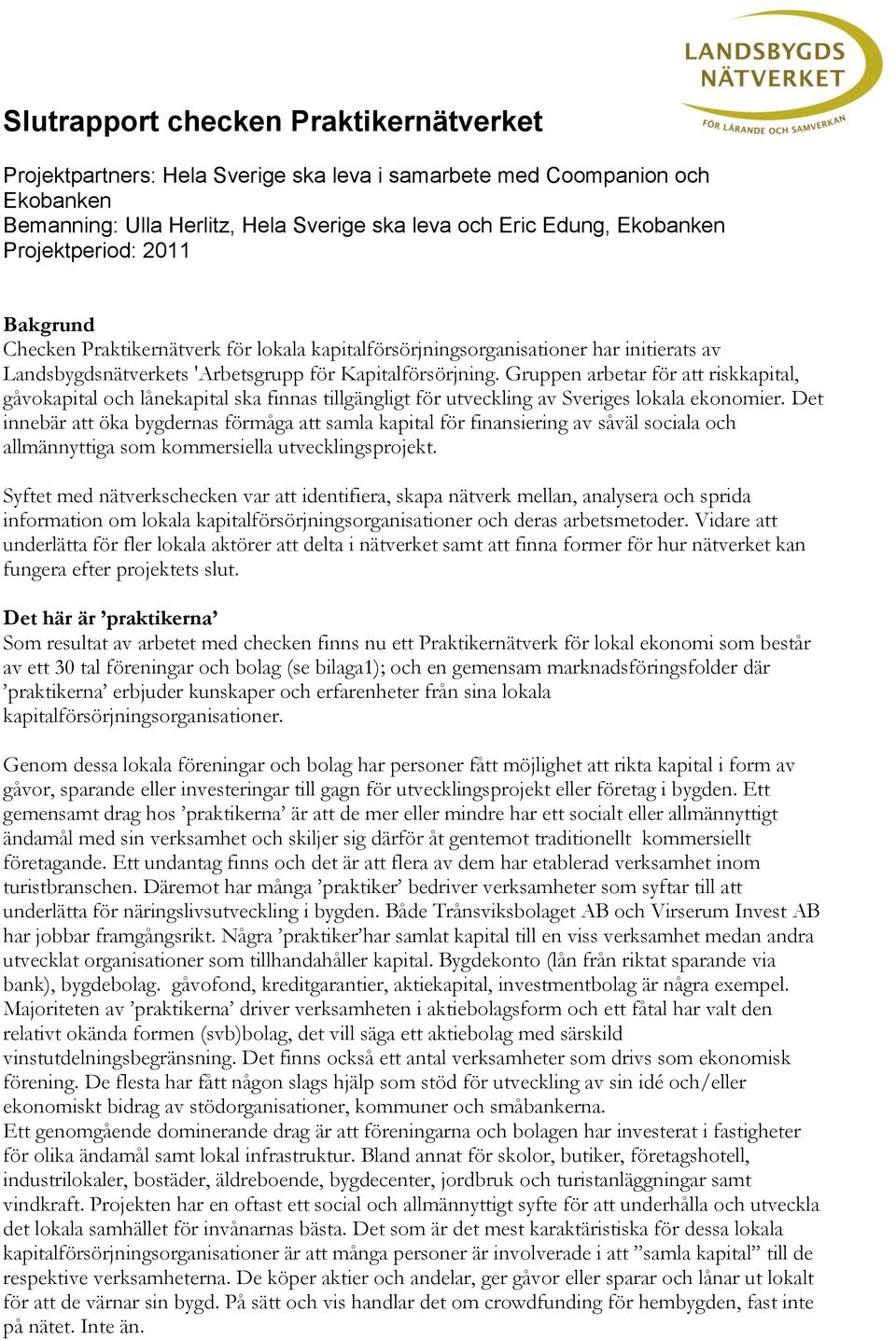 Gruppen arbetar för att riskkapital, gåvokapital och lånekapital ska finnas tillgängligt för utveckling av Sveriges lokala ekonomier.