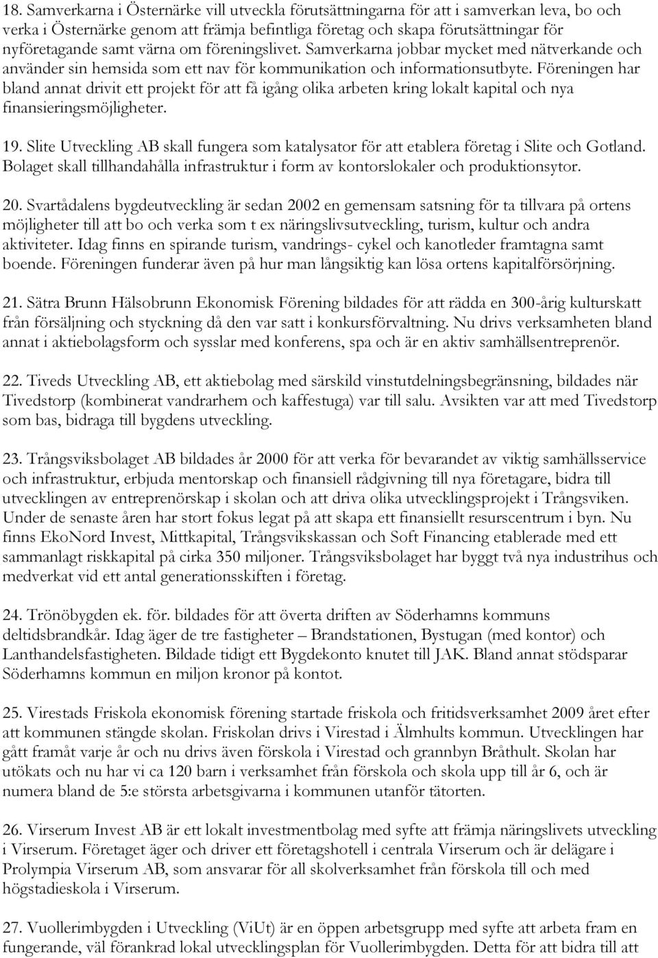 Föreningen har bland annat drivit ett projekt för att få igång olika arbeten kring lokalt kapital och nya finansieringsmöjligheter. 19.