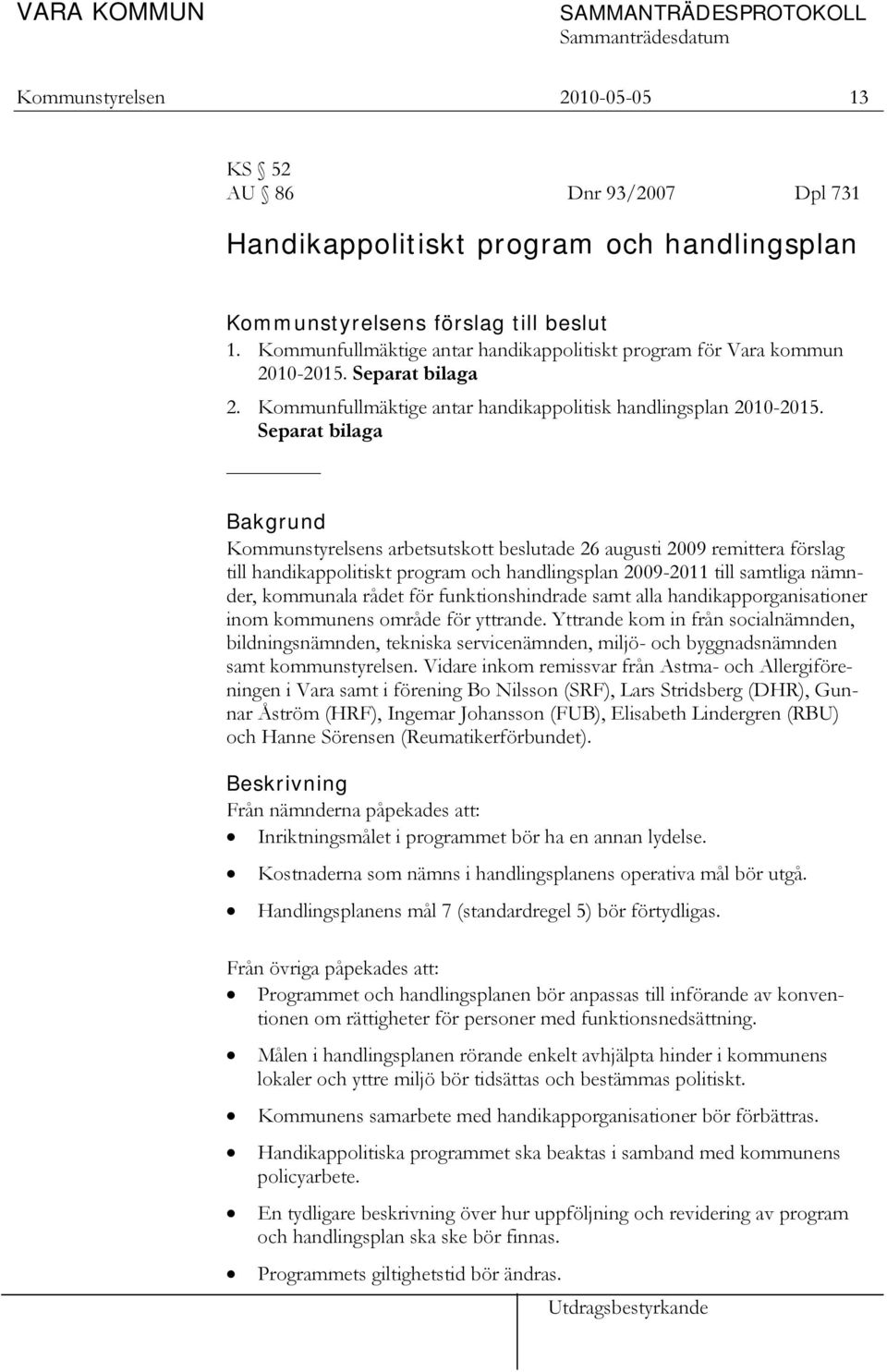 Separat bilaga Bakgrund Kommunstyrelsens arbetsutskott beslutade 26 augusti 2009 remittera förslag till handikappolitiskt program och handlingsplan 2009-2011 till samtliga nämnder, kommunala rådet