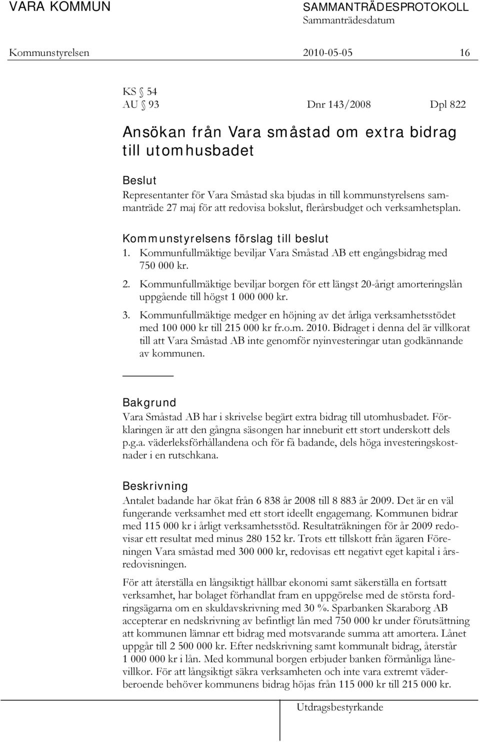 3. Kommunfullmäktige medger en höjning av det årliga verksamhetsstödet med 100 000 kr till 215 000 kr fr.o.m. 2010.