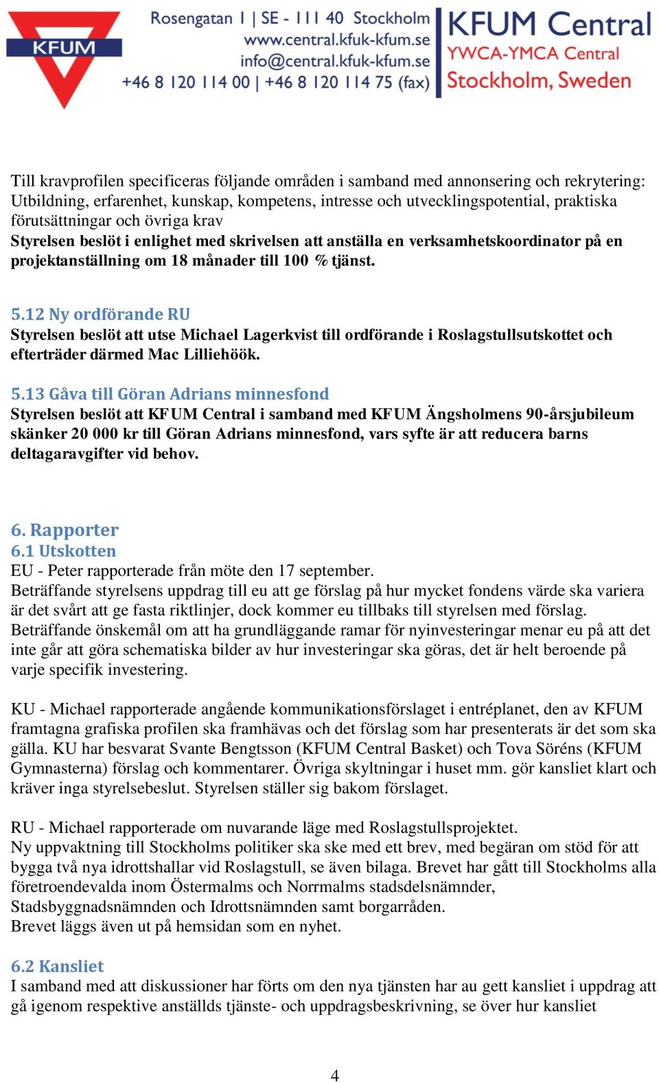 12 Ny ordförande RU Styrelsen beslöt att utse Michael Lagerkvist till ordförande i Roslagstullsutskottet och efterträder därmed Mac Lilliehöök. 5.