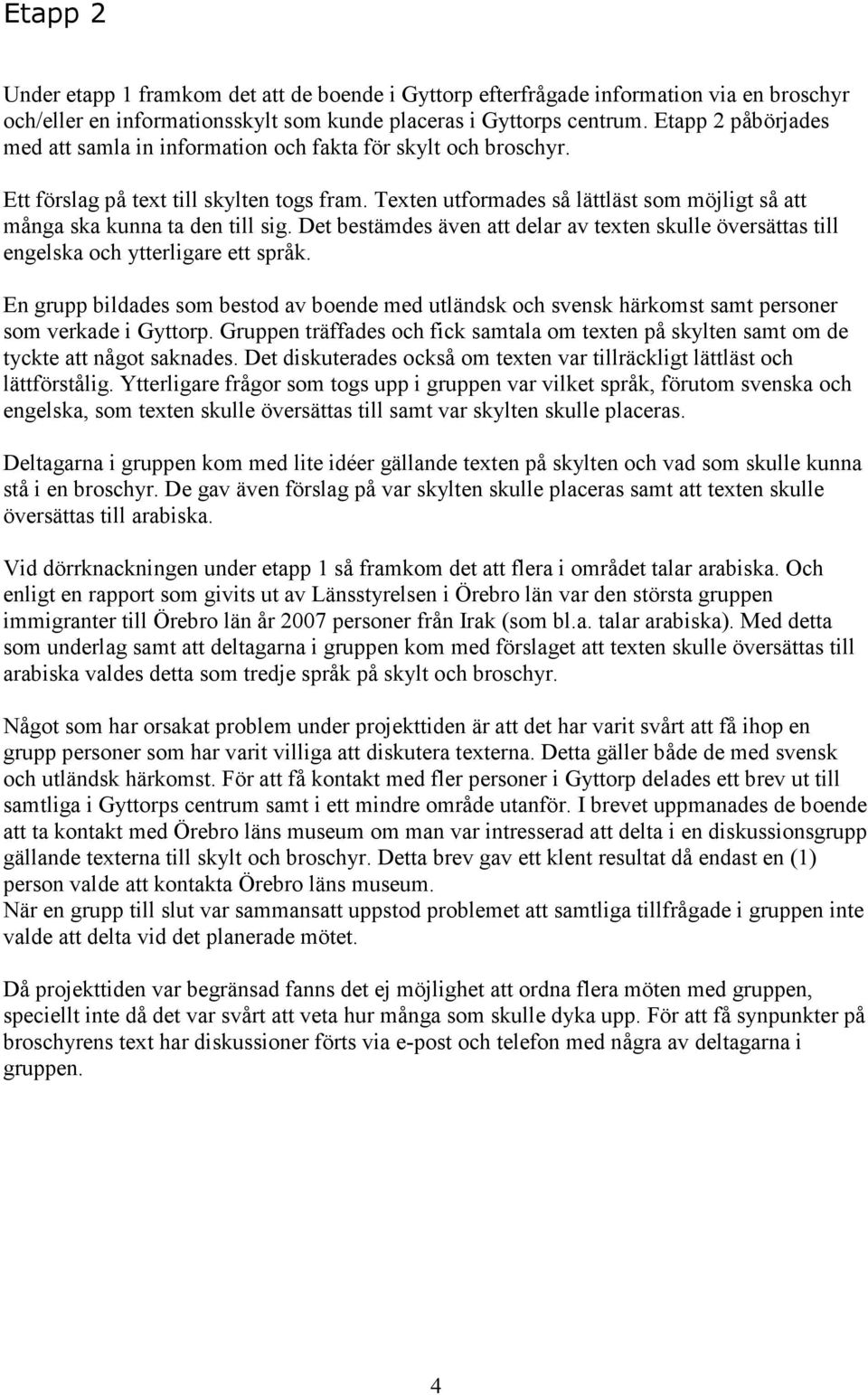 Texten utformades så lättläst som möjligt så att många ska kunna ta den till sig. Det bestämdes även att delar av texten skulle översättas till engelska och ytterligare ett språk.