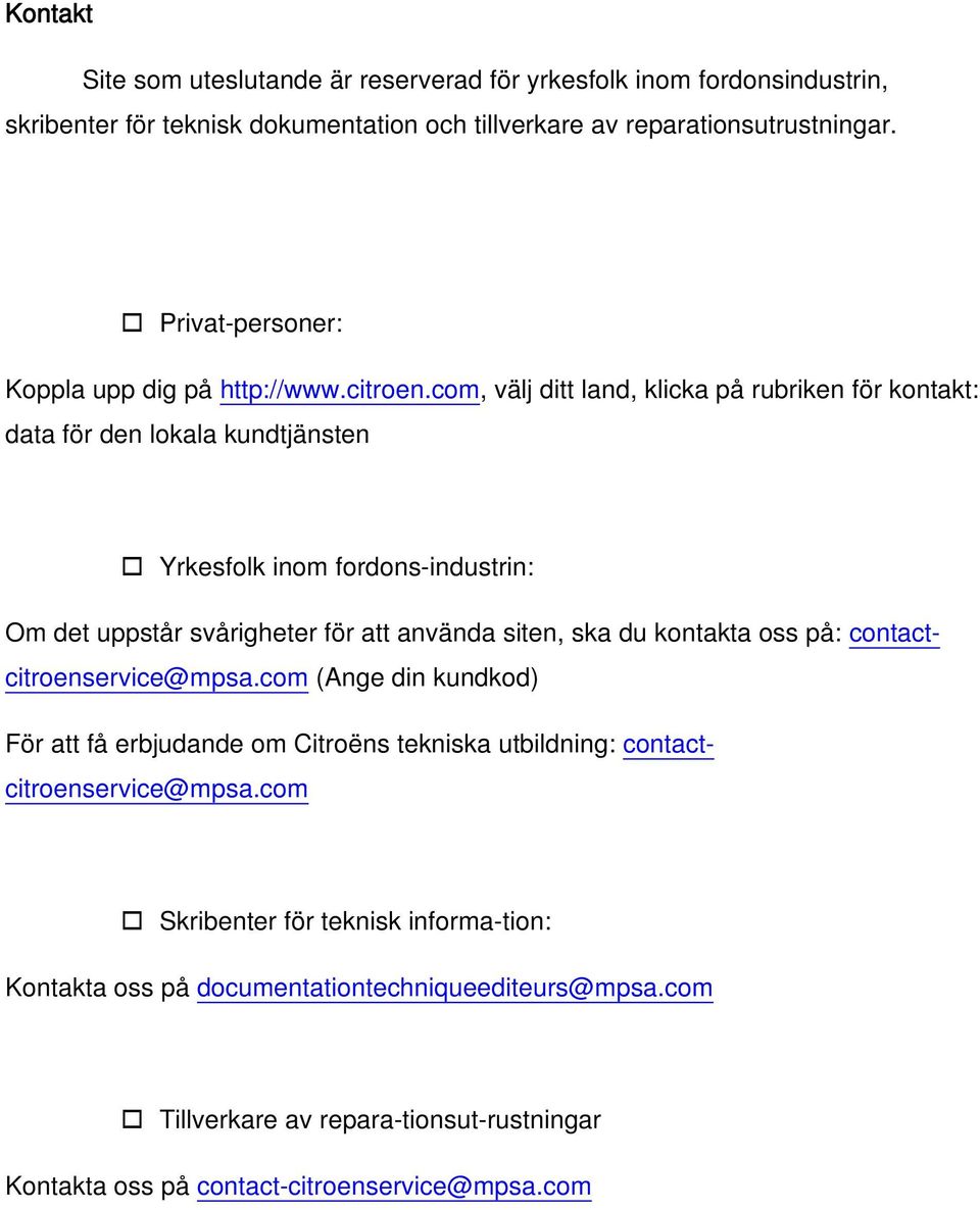 com, välj ditt land, klicka på rubriken för kontakt: data för den lokala kundtjänsten Yrkesfolk inom fordons-industrin: Om det uppstår svårigheter för att använda siten, ska du