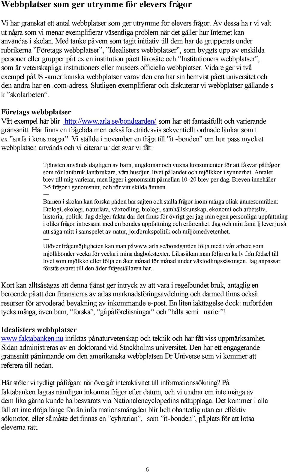 Med tanke på vem som tagit initiativ till dem har de grupperats under rubrikerna Företags webbplatser, Idealisters webbplatser, som byggts upp av enskilda personer eller grupper på t ex en