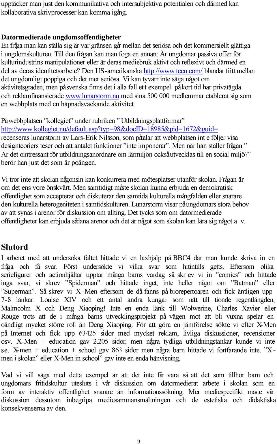 Till den frågan kan man foga en annan: Är ungdomar passiva offer för kulturindustrins manipulationer eller är deras mediebruk aktivt och reflexivt och därmed en del av deras identitetsarbete?