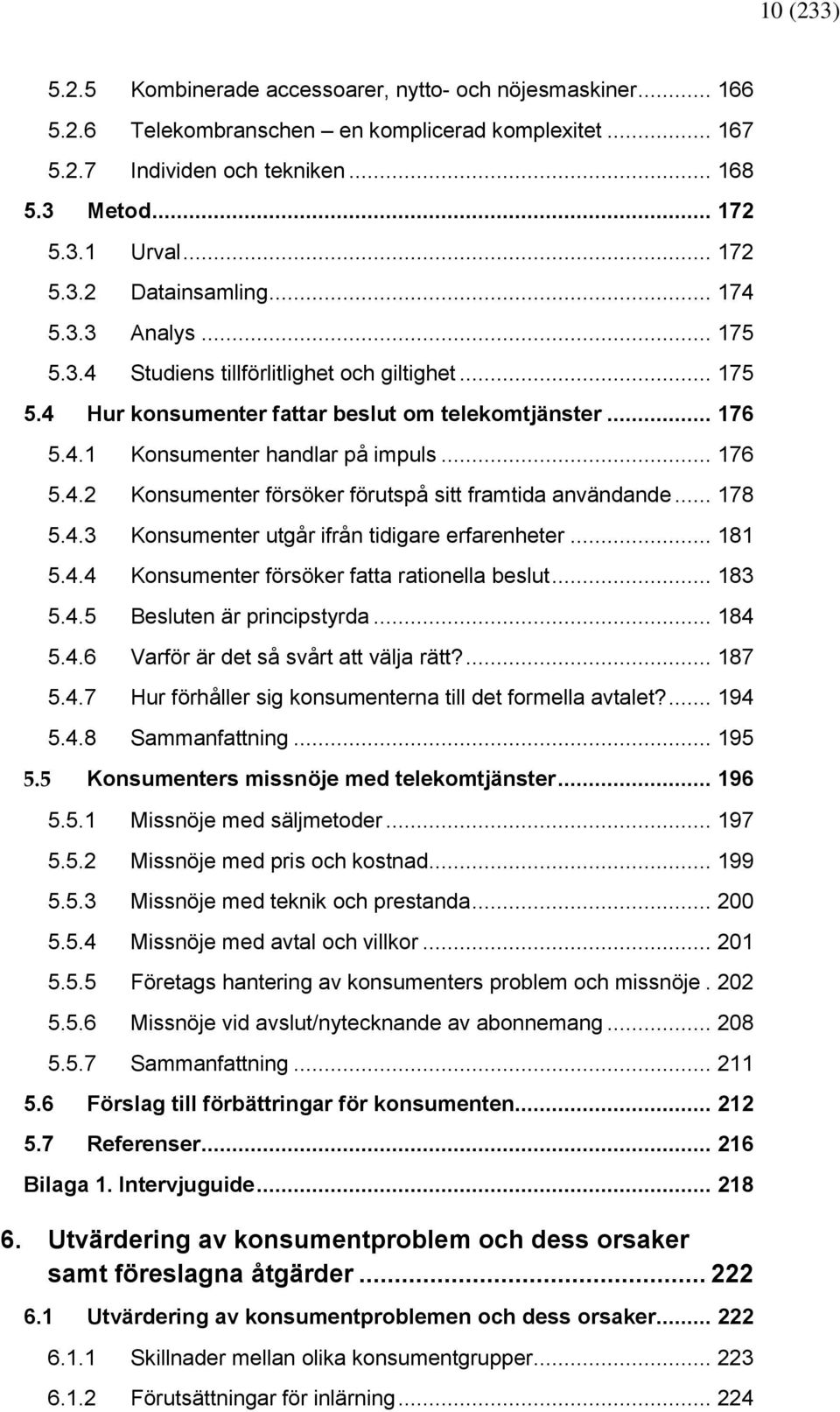 .. 176 5.4.2 Konsumenter försöker förutspå sitt framtida användande... 178 5.4.3 Konsumenter utgår ifrån tidigare erfarenheter... 181 5.4.4 Konsumenter försöker fatta rationella beslut... 183 5.4.5 Besluten är principstyrda.