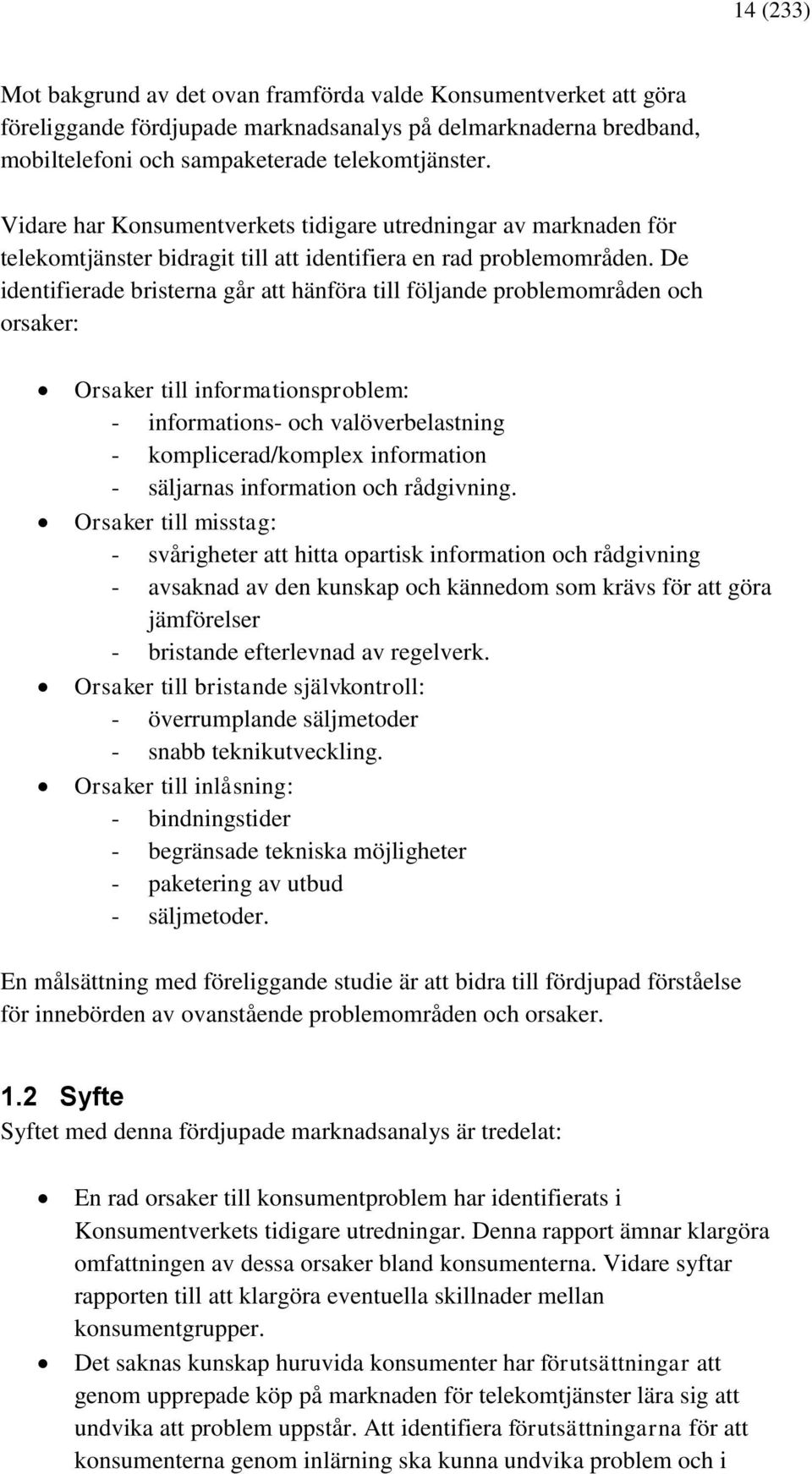 De identifierade bristerna går att hänföra till följande problemområden och orsaker: Orsaker till informationsproblem: - informations- och valöverbelastning - komplicerad/komplex information -