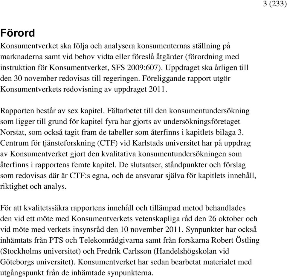 Fältarbetet till den konsumentundersökning som ligger till grund för kapitel fyra har gjorts av undersökningsföretaget Norstat, som också tagit fram de tabeller som återfinns i kapitlets bilaga 3.