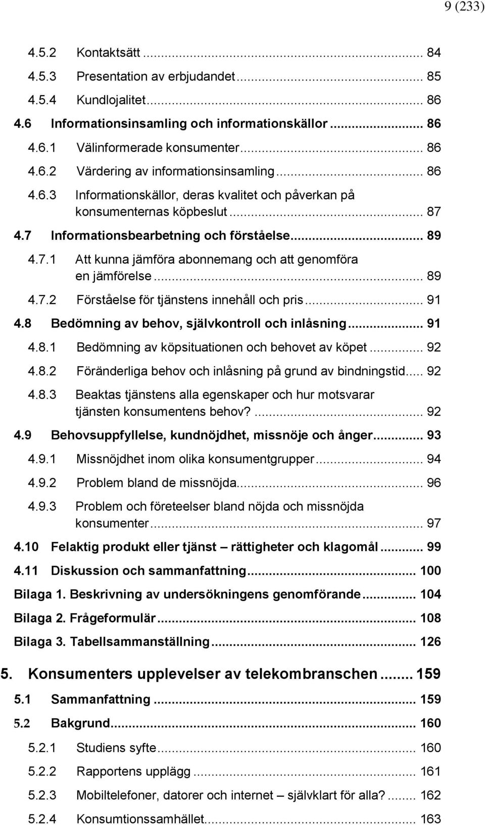 Informationsbearbetning och förståelse... 89 4.7.1 Att kunna jämföra abonnemang och att genomföra en jämförelse... 89 4.7.2 Förståelse för tjänstens innehåll och pris.