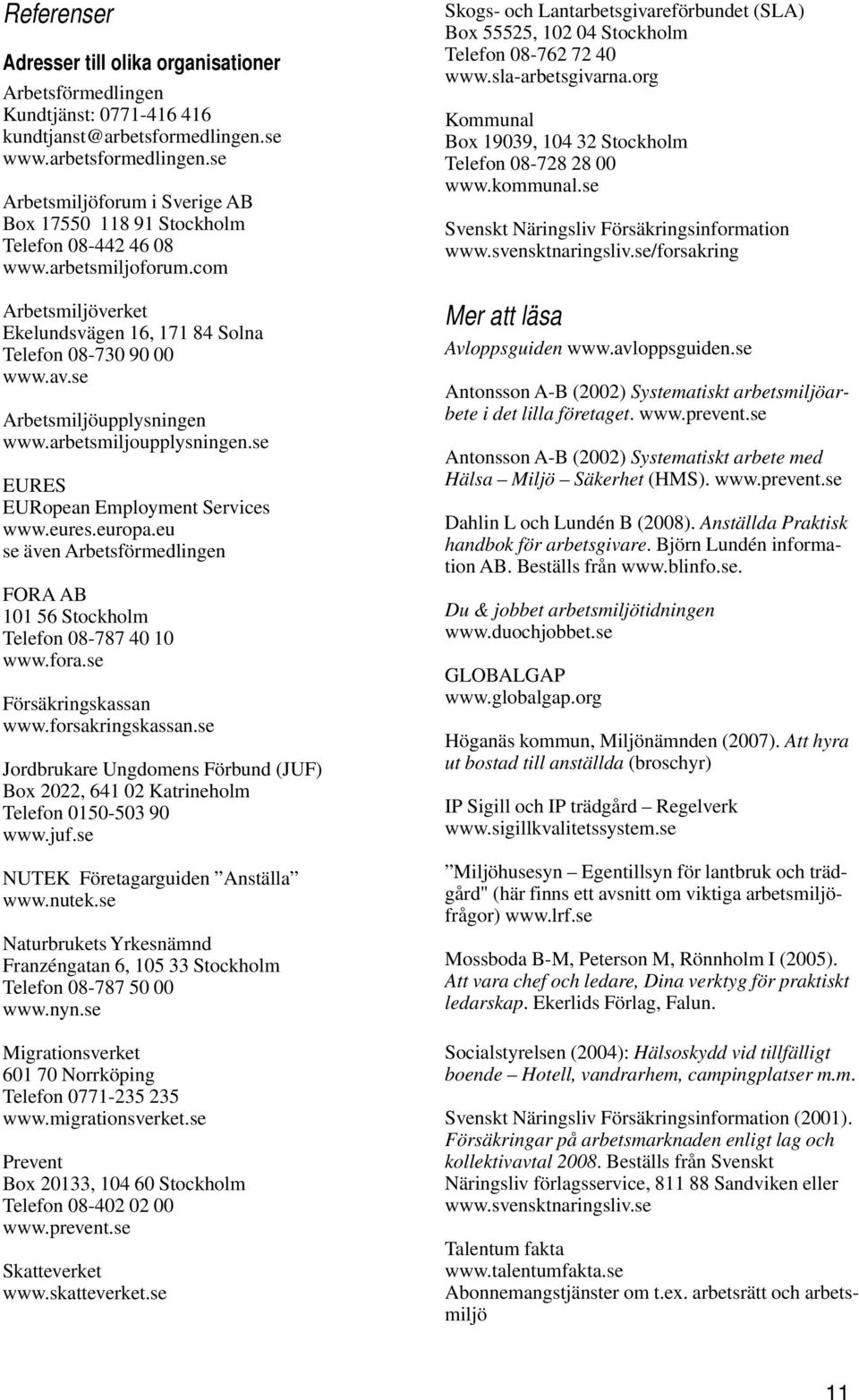 com Arbetsmiljöverket Ekelundsvägen 16, 171 84 Solna Telefon 08-730 90 00 www.av.se Arbetsmiljöupplysningen www.arbetsmiljoupplysningen.se EURES EURopean Employment Services www.eures.europa.
