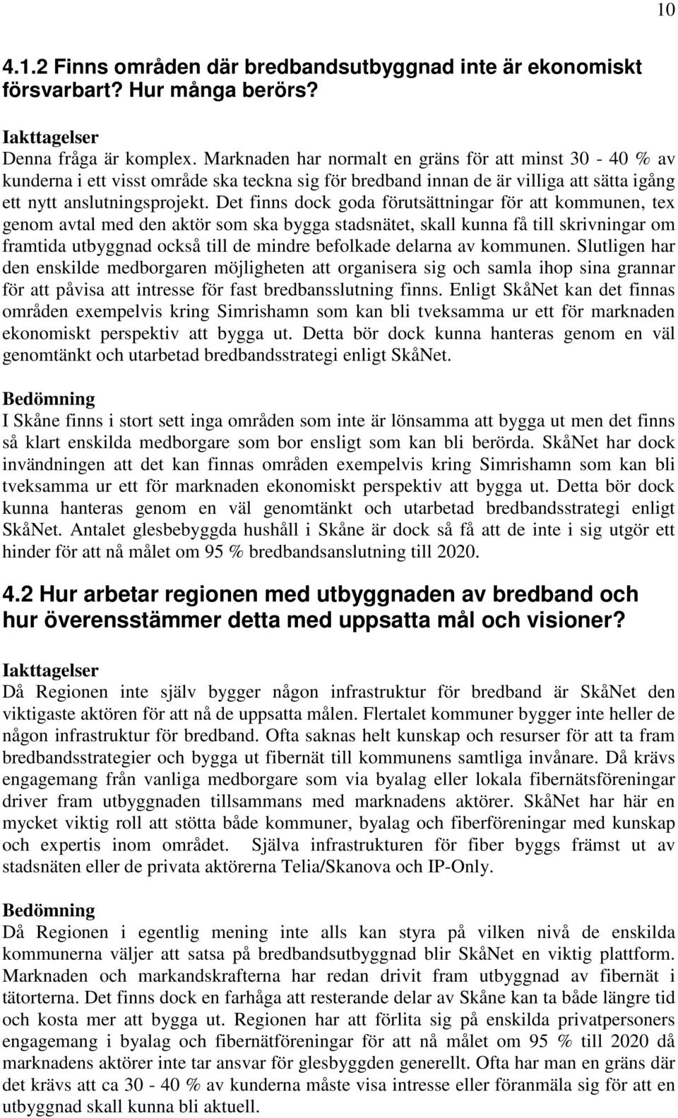 Det finns dock goda förutsättningar för att kommunen, tex genom avtal med den aktör som ska bygga stadsnätet, skall kunna få till skrivningar om framtida utbyggnad också till de mindre befolkade