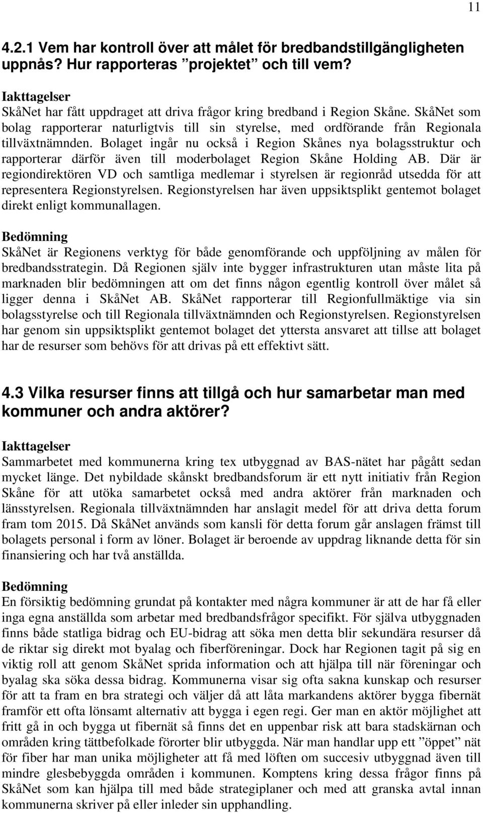 Bolaget ingår nu också i Region Skånes nya bolagsstruktur och rapporterar därför även till moderbolaget Region Skåne Holding AB.