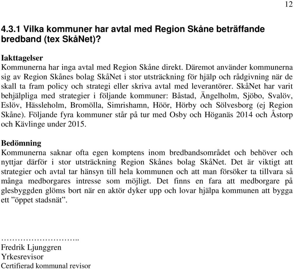 SkåNet har varit behjälpliga med strategier i följande kommuner: Båstad, Ängelholm, Sjöbo, Svalöv, Eslöv, Hässleholm, Bromölla, Simrishamn, Höör, Hörby och Sölvesborg (ej Region Skåne).