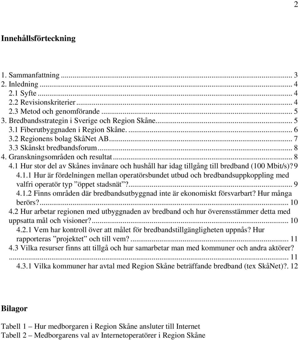 9 4.1.1 Hur är fördelningen mellan operatörsbundet utbud och bredbandsuppkoppling med valfri operatör typ öppet stadsnät?... 9 4.1.2 Finns områden där bredbandsutbyggnad inte är ekonomiskt försvarbart?