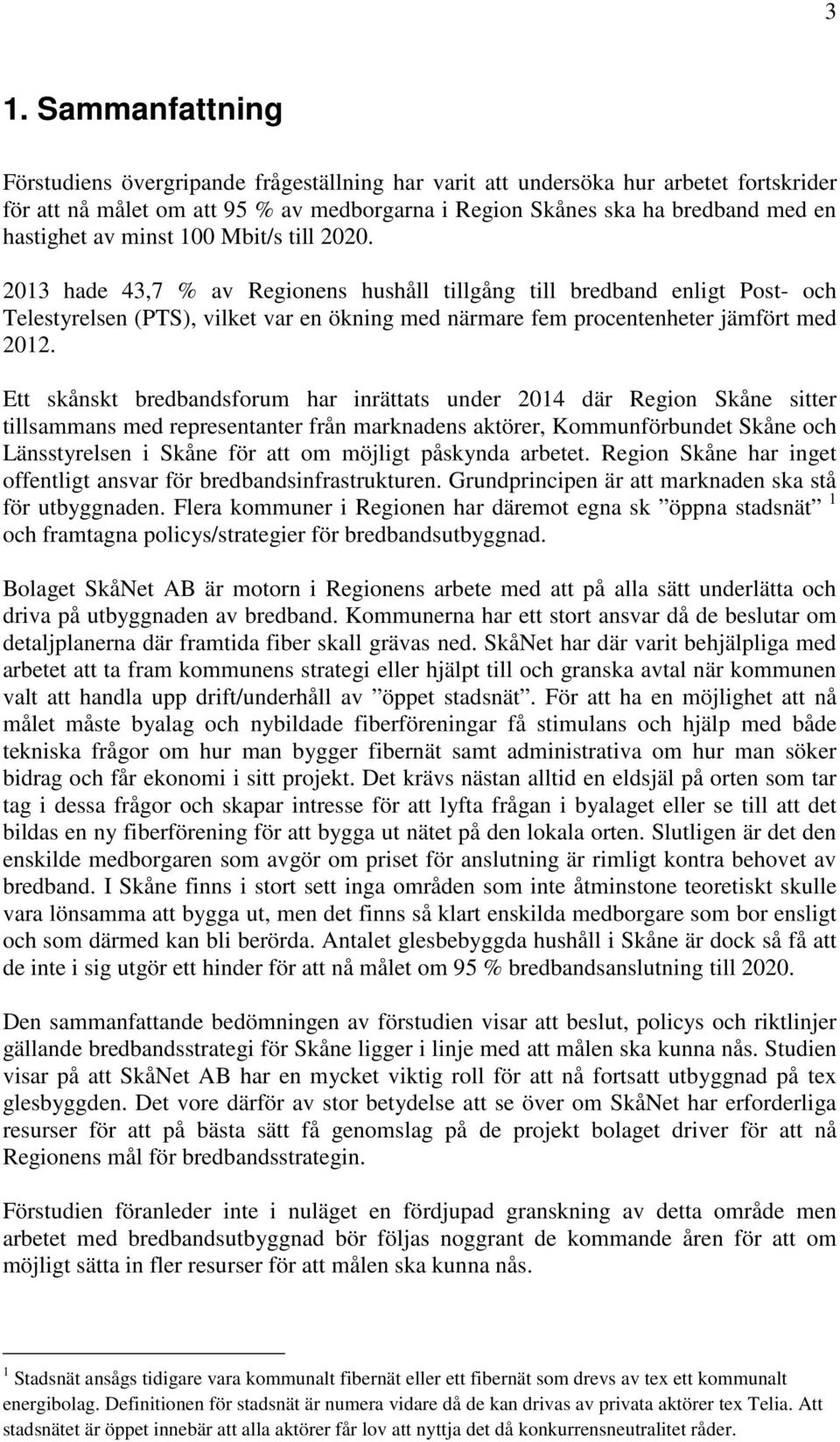 2013 hade 43,7 % av Regionens hushåll tillgång till bredband enligt Post- och Telestyrelsen (PTS), vilket var en ökning med närmare fem procentenheter jämfört med 2012.