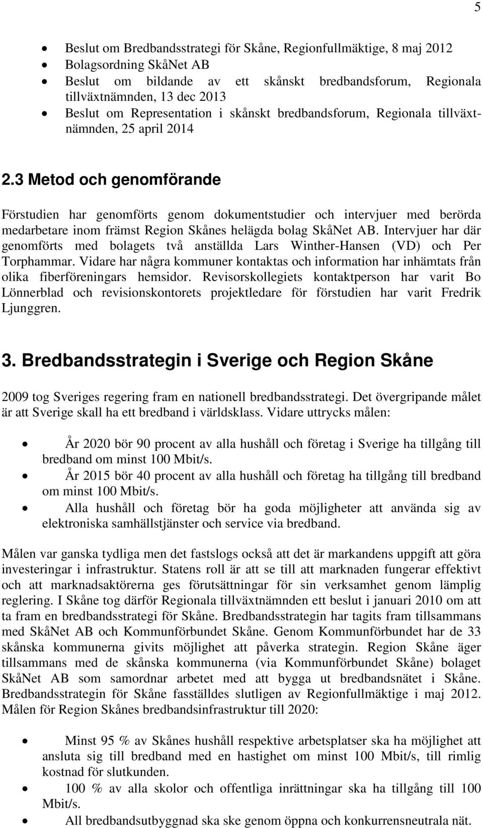 3 Metod och genomförande Förstudien har genomförts genom dokumentstudier och intervjuer med berörda medarbetare inom främst Region Skånes helägda bolag SkåNet AB.