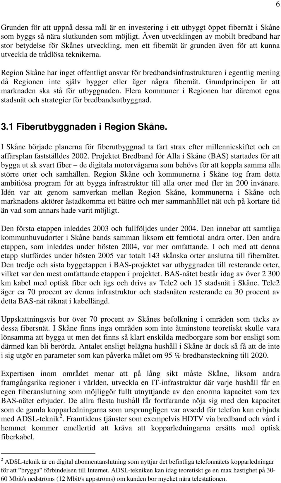 Region Skåne har inget offentligt ansvar för bredbandsinfrastrukturen i egentlig mening då Regionen inte själv bygger eller äger några fibernät.