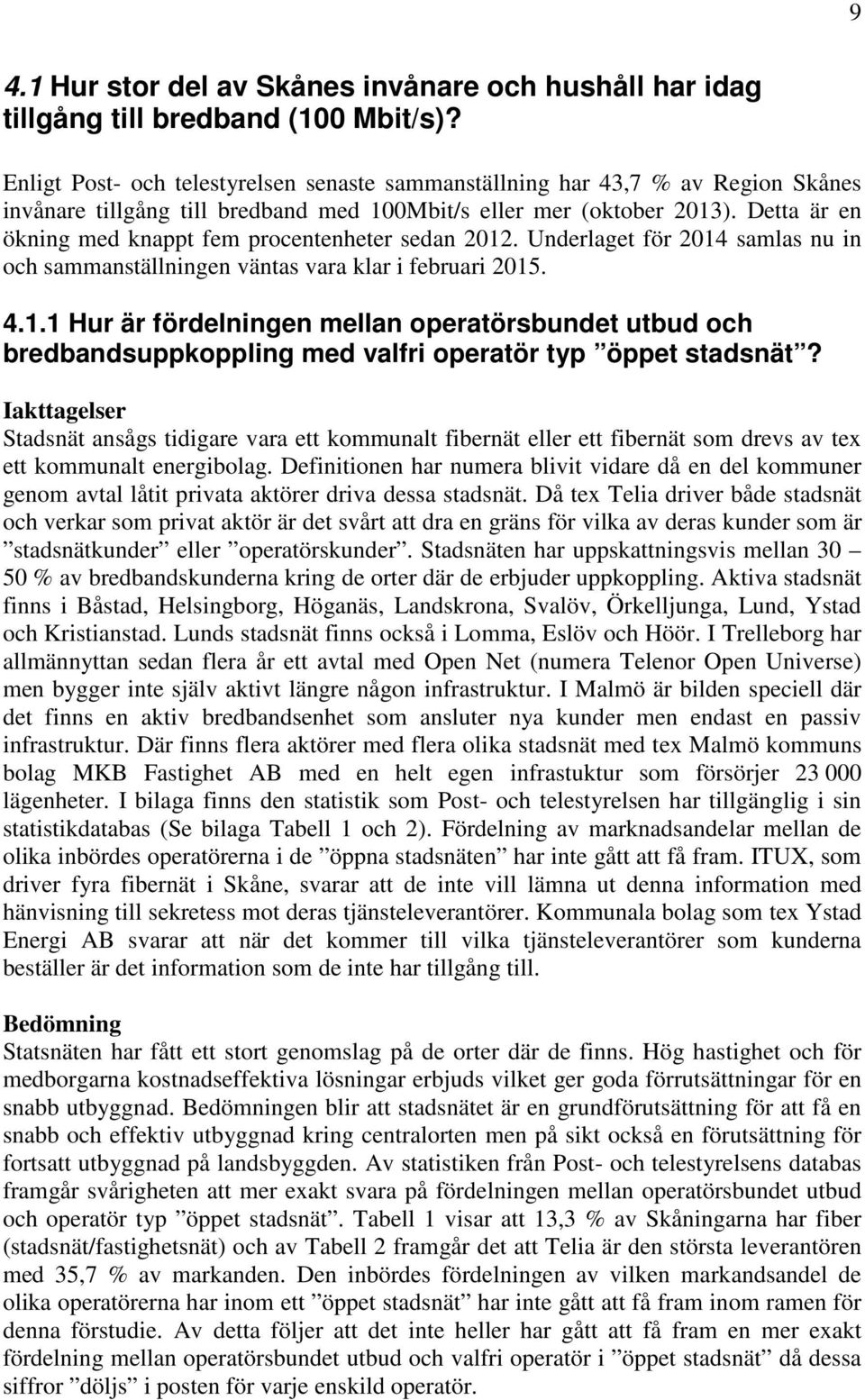 Detta är en ökning med knappt fem procentenheter sedan 2012. Underlaget för 2014 samlas nu in och sammanställningen väntas vara klar i februari 2015. 4.1.1 Hur är fördelningen mellan operatörsbundet utbud och bredbandsuppkoppling med valfri operatör typ öppet stadsnät?