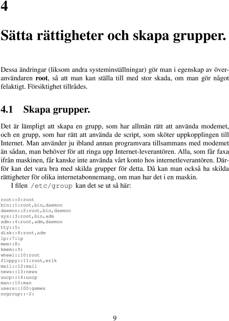 1 Skapa grupper. Det är lämpligt att skapa en grupp, som har allmän rätt att använda modemet, och en grupp, som har rätt att använda de script, som sköter uppkopplingen till Internet.