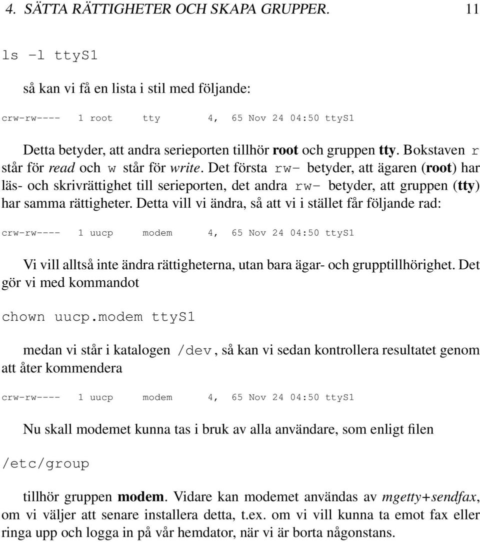 Bokstaven r står för read och w står för write. Det första rw- betyder, att ägaren (root) har läs- och skrivrättighet till serieporten, det andra rw- betyder, att gruppen (tty) har samma rättigheter.