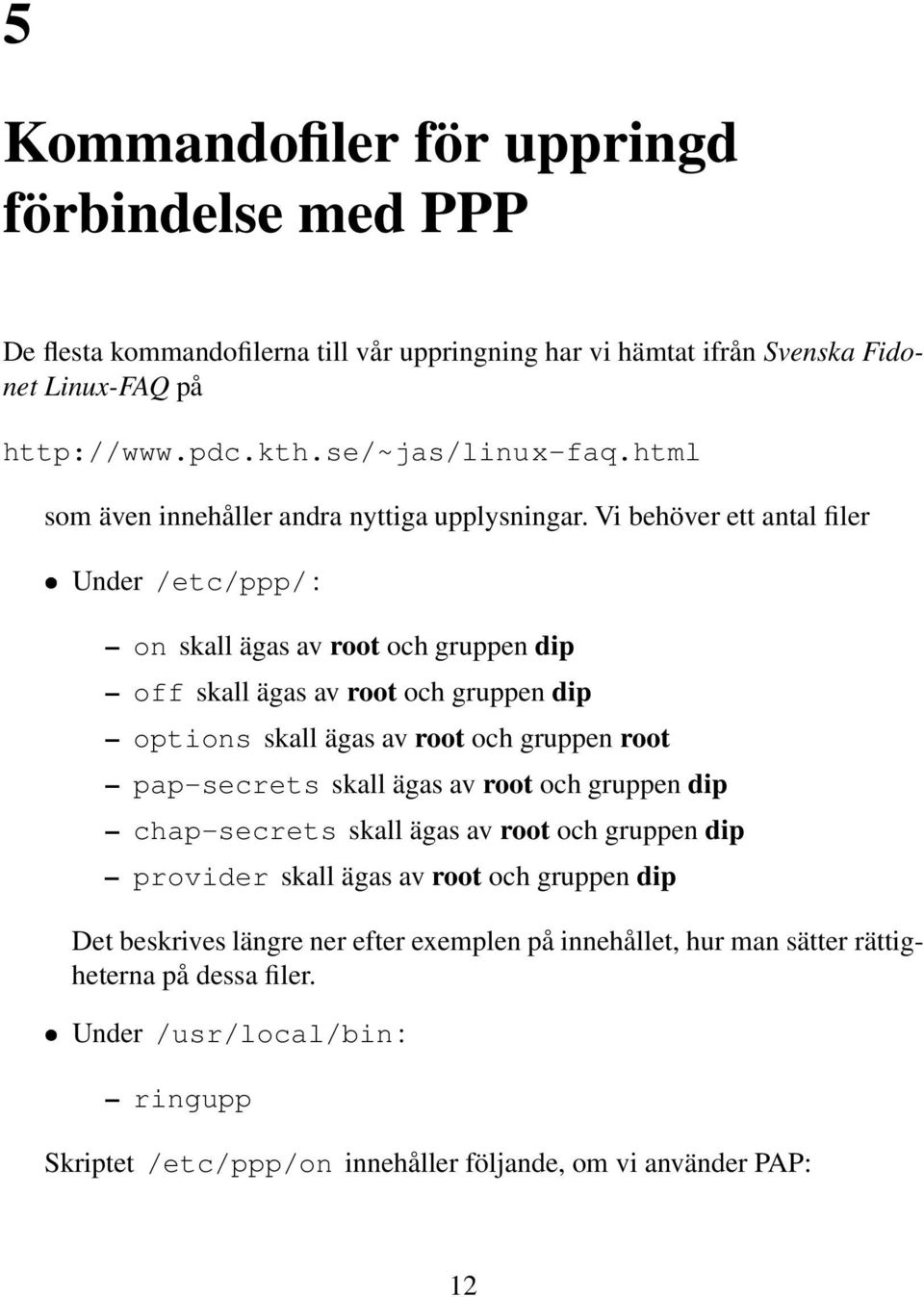 Vi behöver ett antal filer Under /etc/ppp/ : on skall ägas av root och gruppen dip off skall ägas av root och gruppen dip options skall ägas av root och gruppen root pap-secrets skall