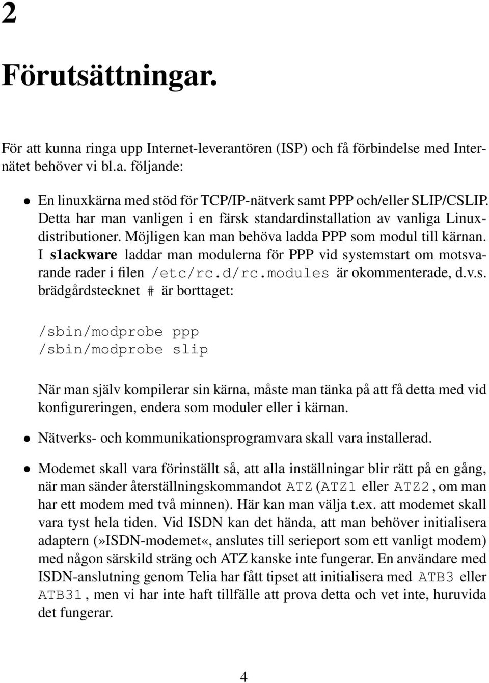 I s1ackware laddar man modulerna för PPP vid systemstart om motsvarande rader i filen /etc/rc.d/rc.modules är okommenterade, d.v.s. brädgårdstecknet # är borttaget: /sbin/modprobe ppp /sbin/modprobe