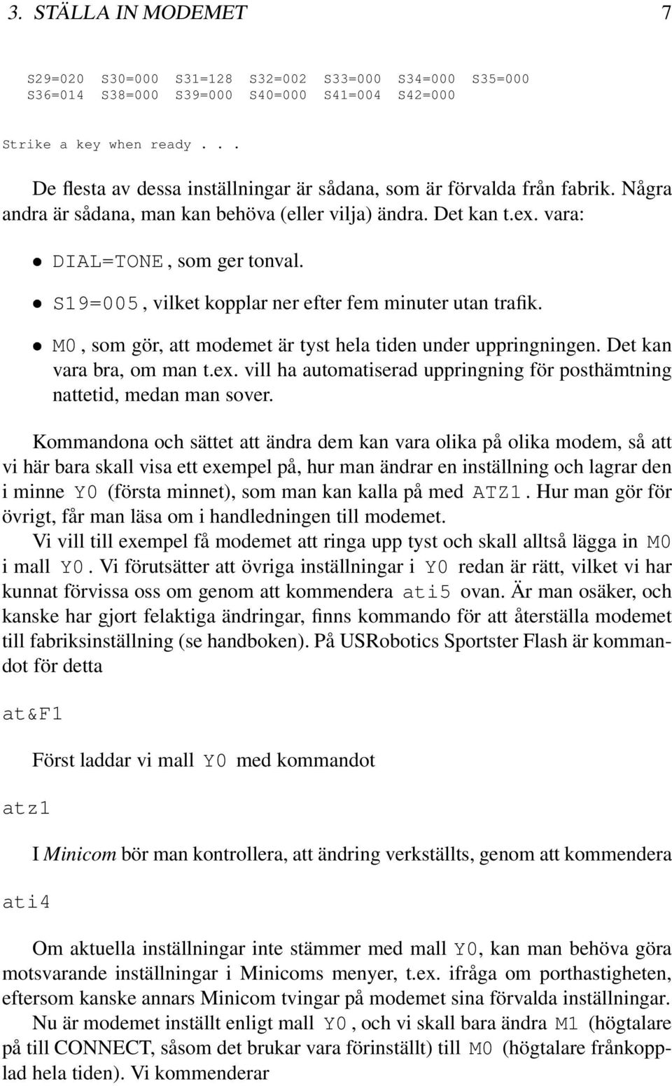 S19=005, vilket kopplar ner efter fem minuter utan trafik. M0, som gör, att modemet är tyst hela tiden under uppringningen. Det kan vara bra, om man t.ex.