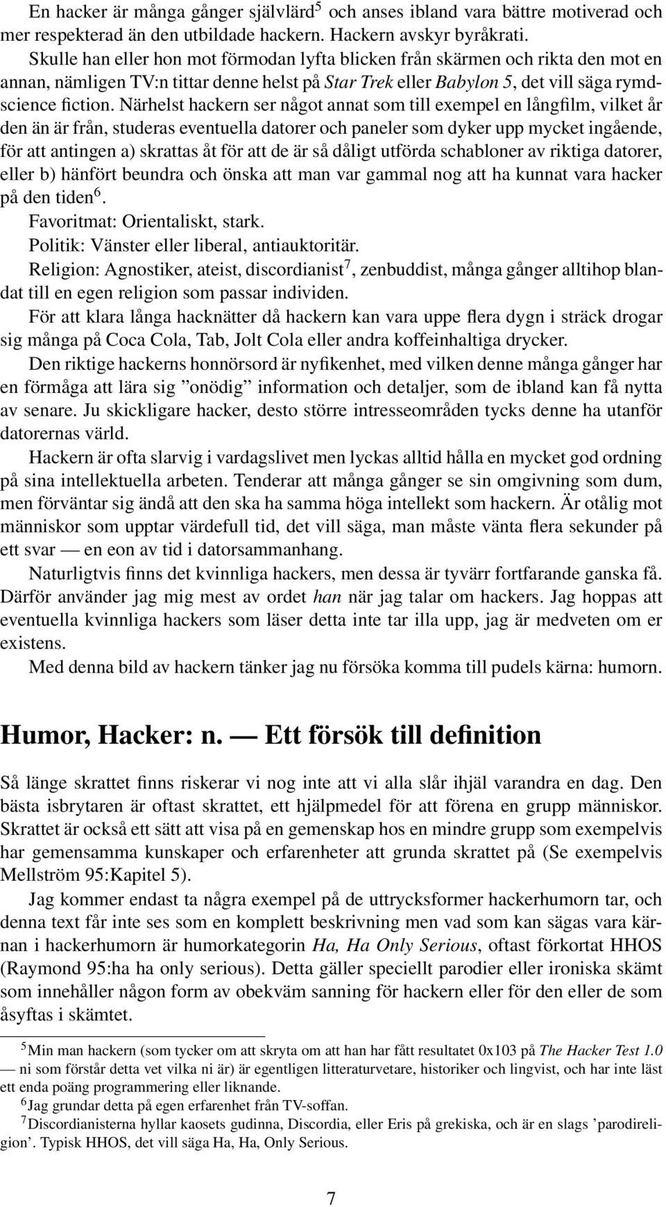 Närhelst hackern ser något annat som till exempel en långfilm, vilket år den än är från, studeras eventuella datorer och paneler som dyker upp mycket ingående, för att antingen a) skrattas åt för att