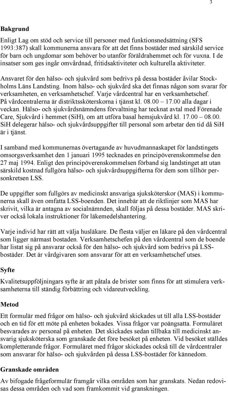 Ansvaret för den hälso- och sjukvård som bedrivs på dessa bostäder åvilar Stockholms Läns Landsting. Inom hälso- och sjukvård ska det finnas någon som svarar för verksamheten, en verksamhetschef.