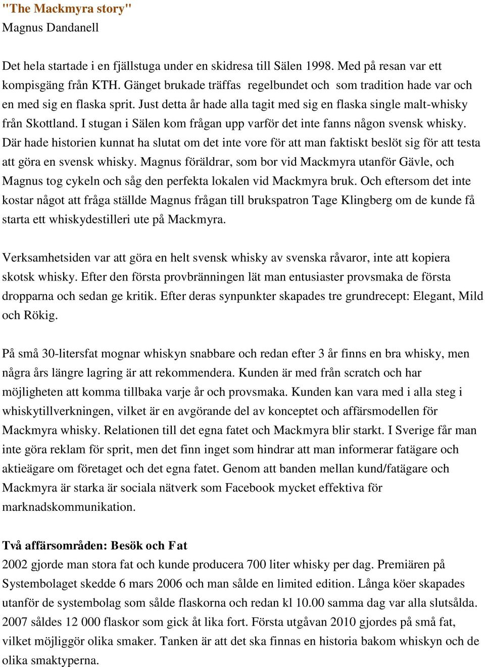 I stugan i Sälen kom frågan upp varför det inte fanns någon svensk whisky. Där hade historien kunnat ha slutat om det inte vore för att man faktiskt beslöt sig för att testa att göra en svensk whisky.