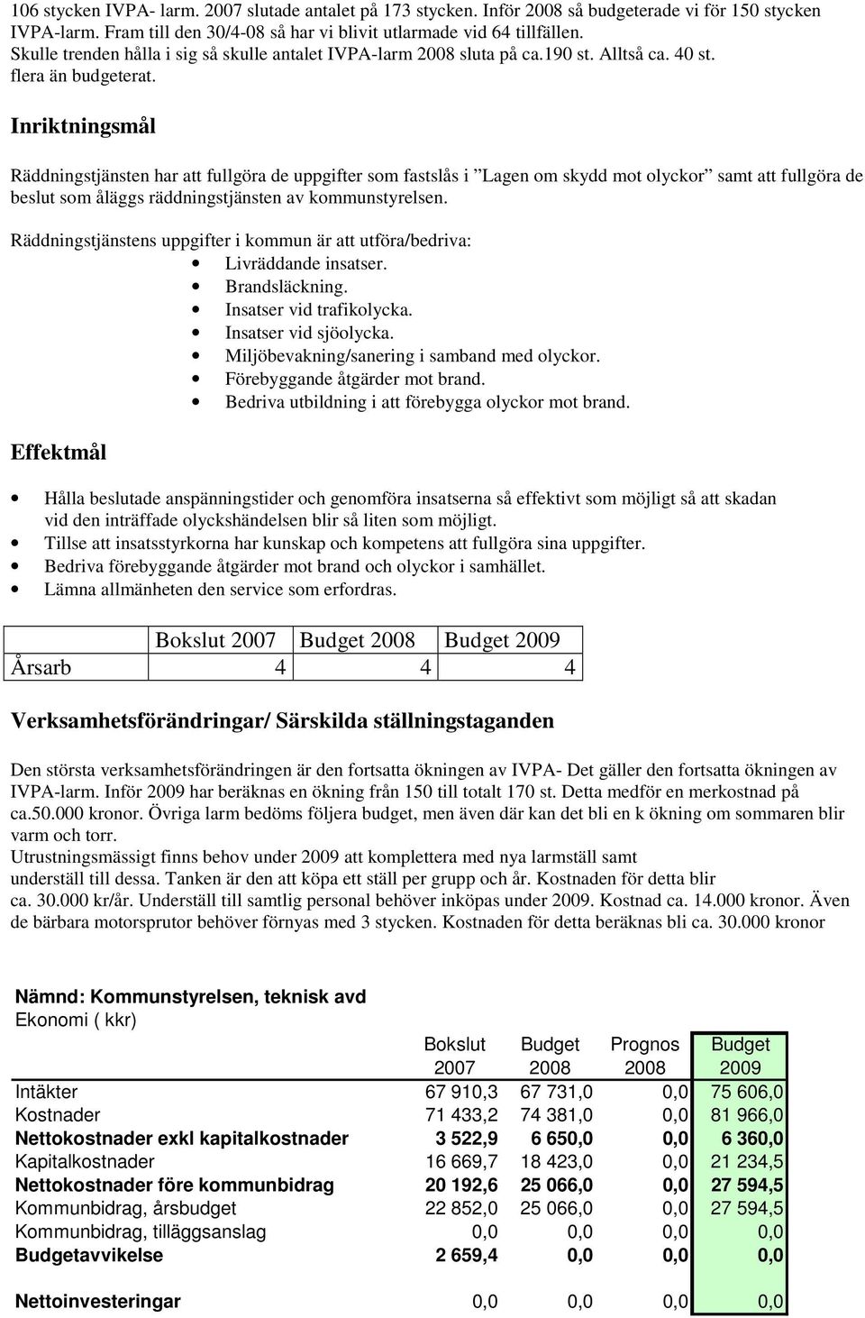 Inriktningsmål Räddningstjänsten har att fullgöra de uppgifter som fastslås i Lagen om skydd mot olyckor samt att fullgöra de beslut som åläggs räddningstjänsten av kommunstyrelsen.