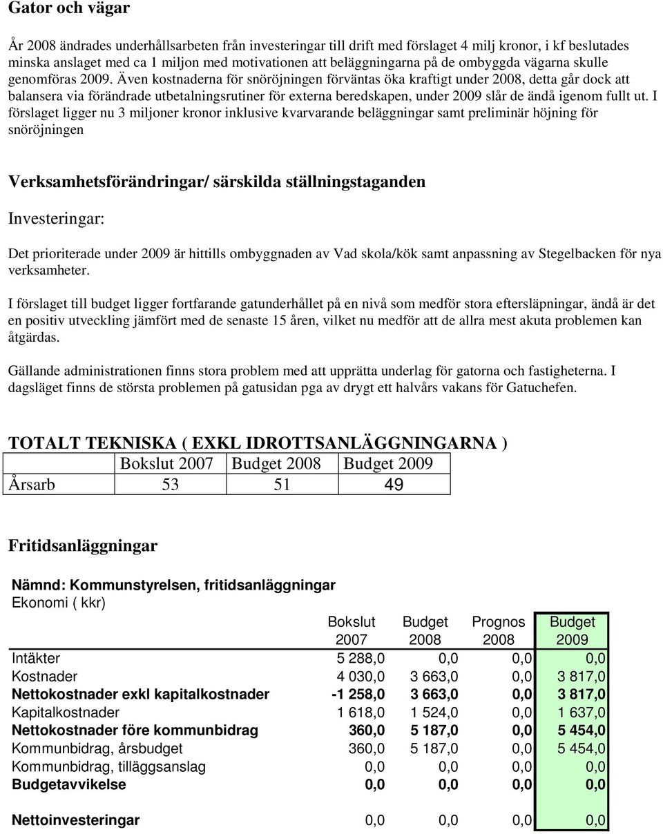 Även kostnaderna för snöröjningen förväntas öka kraftigt under, detta går dock att balansera via förändrade utbetalningsrutiner för externa beredskapen, under 2009 slår de ändå igenom fullt ut.