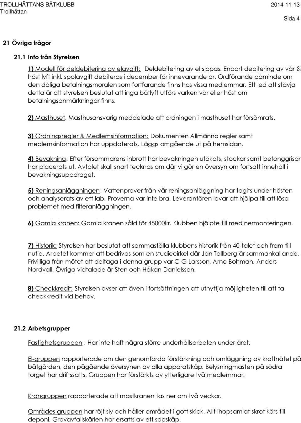 Ett led att stävja detta är att styrelsen beslutat att inga båtlyft utförs varken vår eller höst om betalningsanmärkningar finns. 2) Masthuset.