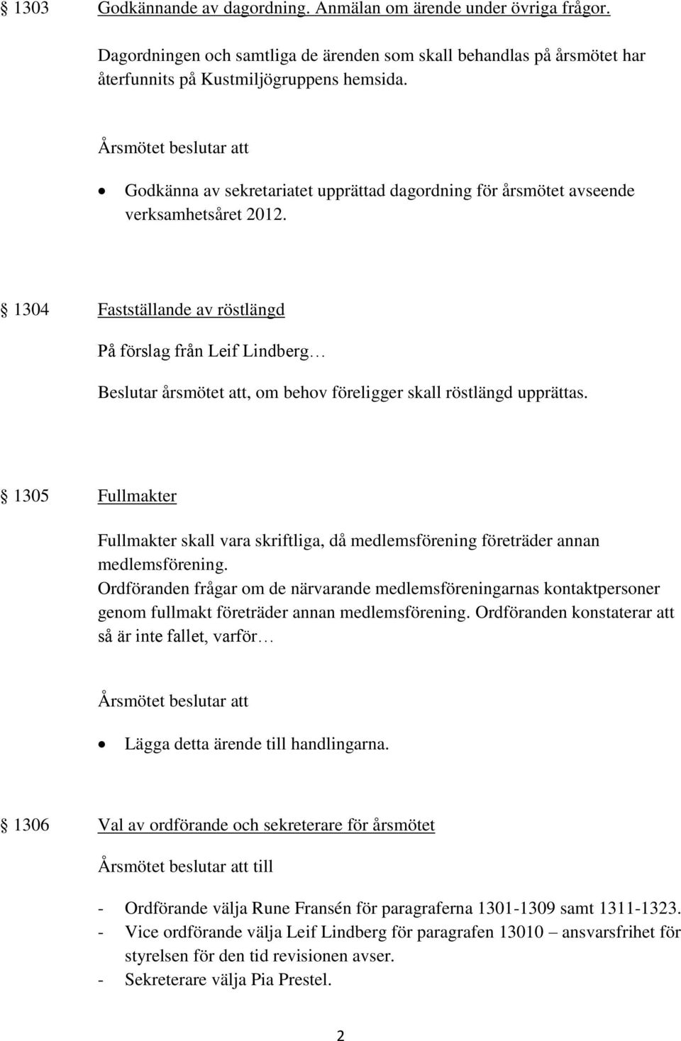 1304 Fastställande av röstlängd På förslag från Leif Lindberg Beslutar årsmötet att, om behov föreligger skall röstlängd upprättas.