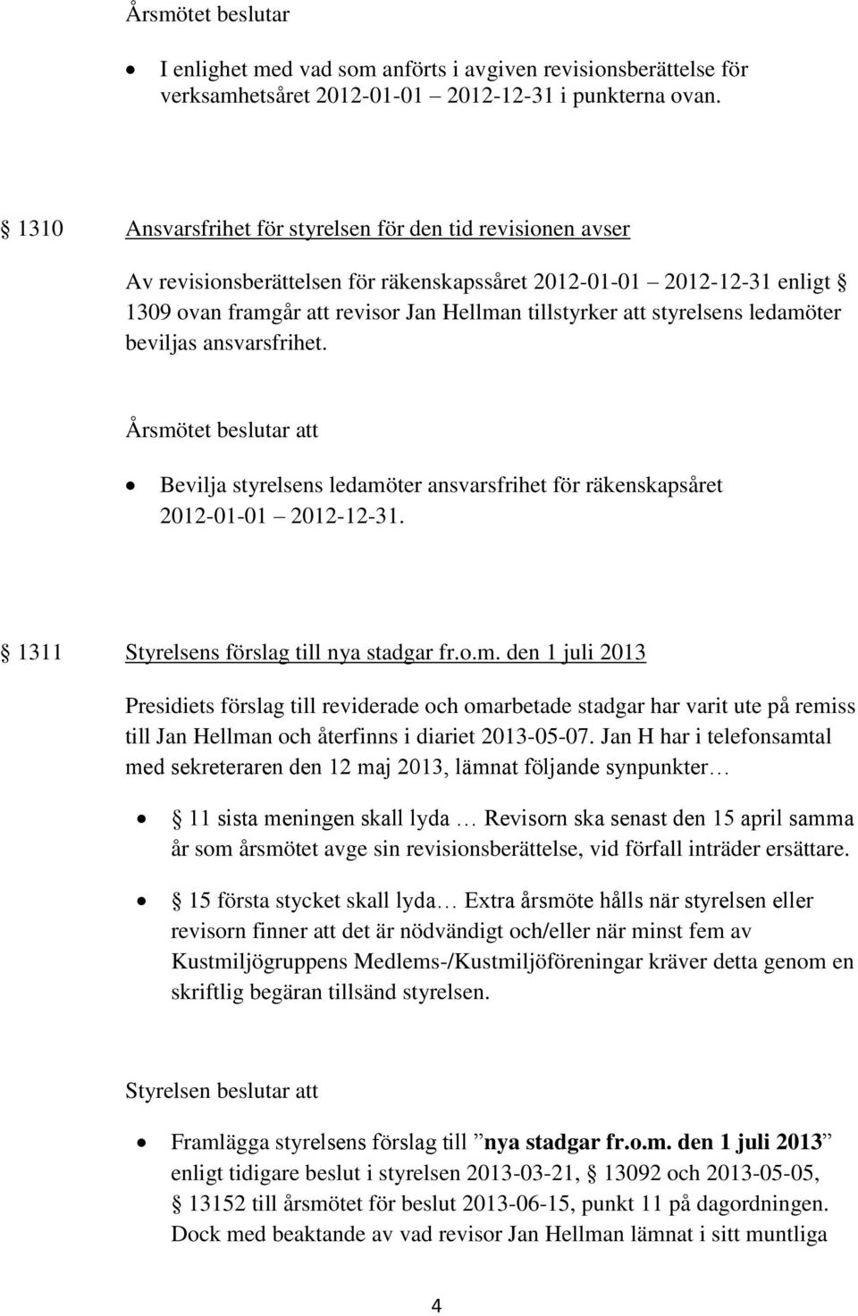 styrelsens ledamöter beviljas ansvarsfrihet. Bevilja styrelsens ledamöter ansvarsfrihet för räkenskapsåret 2012-01-01 2012-12-31. 1311 Styrelsens förslag till nya stadgar fr.o.m. den 1 juli 2013 Presidiets förslag till reviderade och omarbetade stadgar har varit ute på remiss till Jan Hellman och återfinns i diariet 2013-05-07.