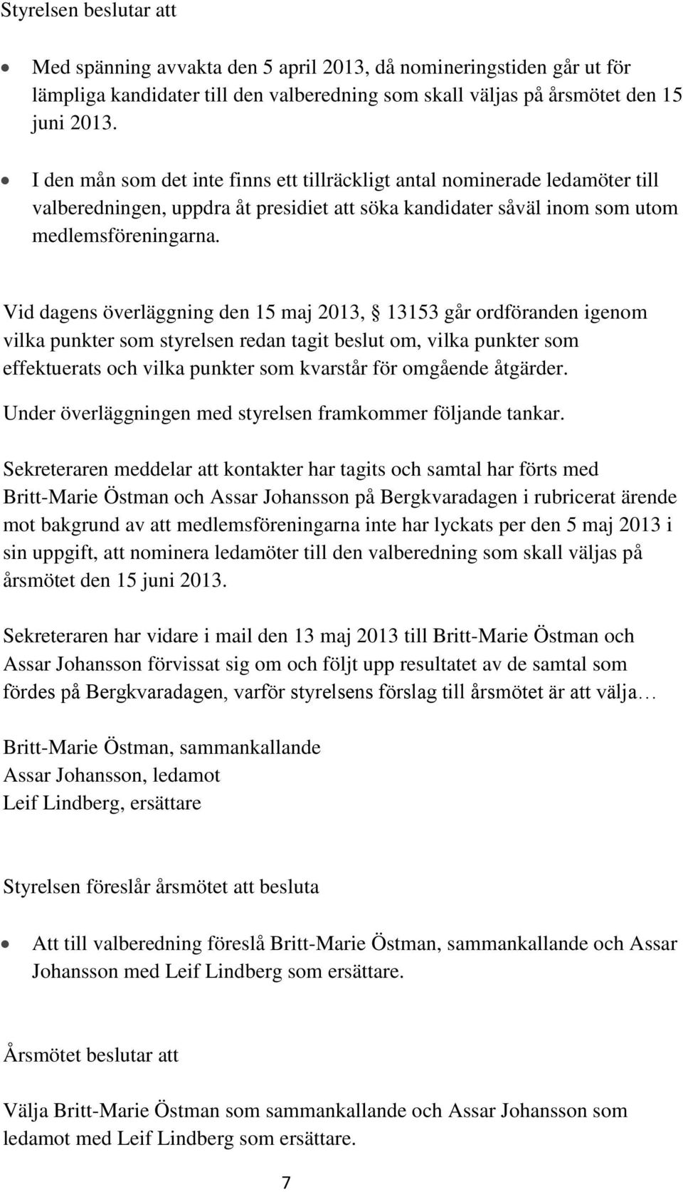 Vid dagens överläggning den 15 maj 2013, 13153 går ordföranden igenom vilka punkter som styrelsen redan tagit beslut om, vilka punkter som effektuerats och vilka punkter som kvarstår för omgående